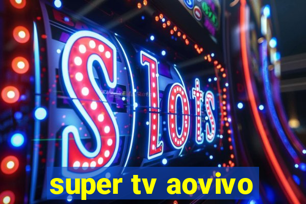 super tv aovivo
