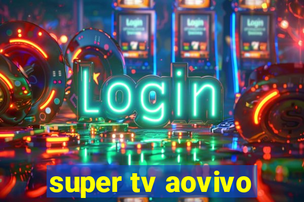 super tv aovivo
