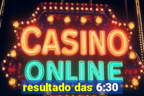 resultado das 6:30