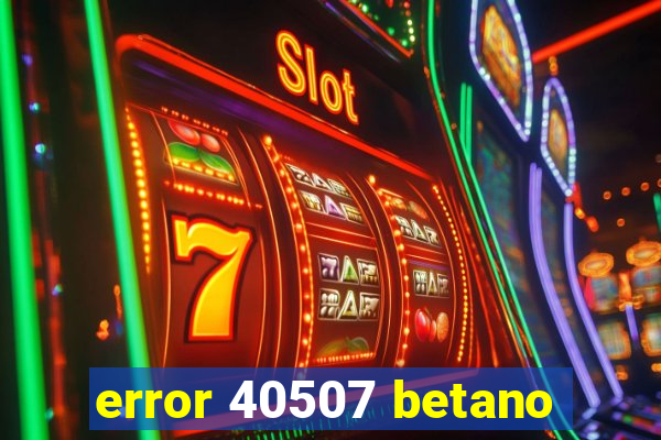 error 40507 betano