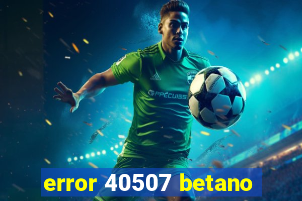 error 40507 betano