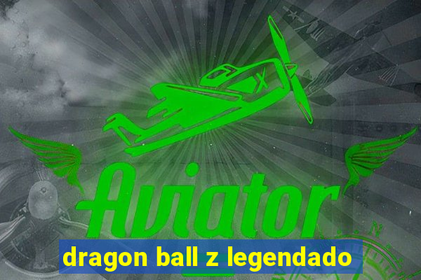 dragon ball z legendado