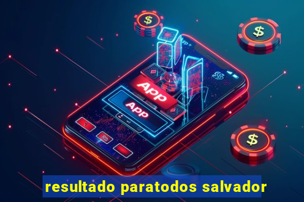 resultado paratodos salvador