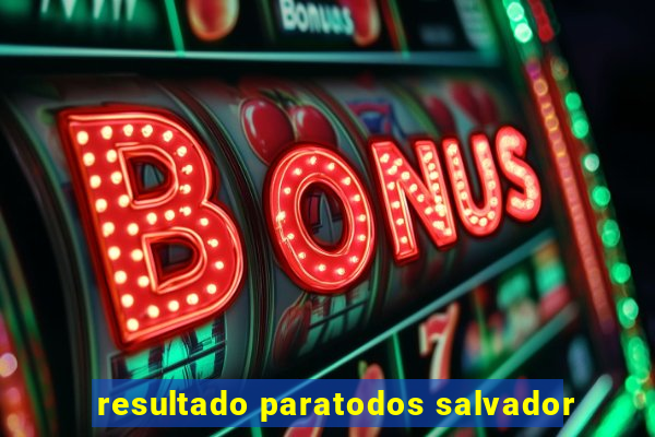 resultado paratodos salvador