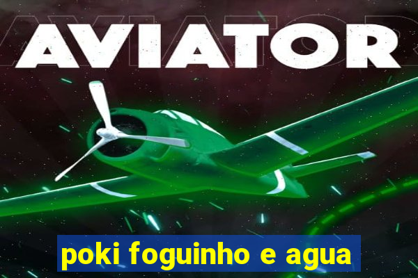 poki foguinho e agua