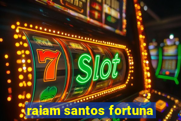 raiam santos fortuna