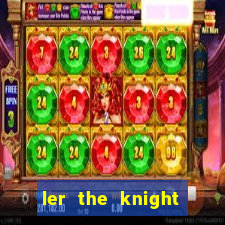 ler the knight king who returned with a god