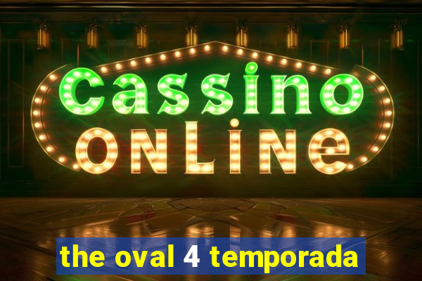 the oval 4 temporada