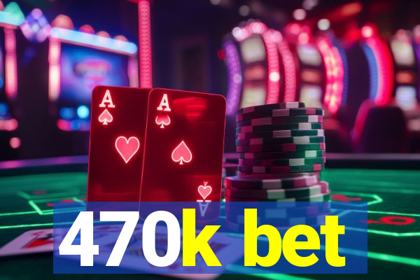 470k bet