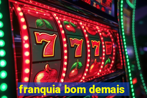 franquia bom demais