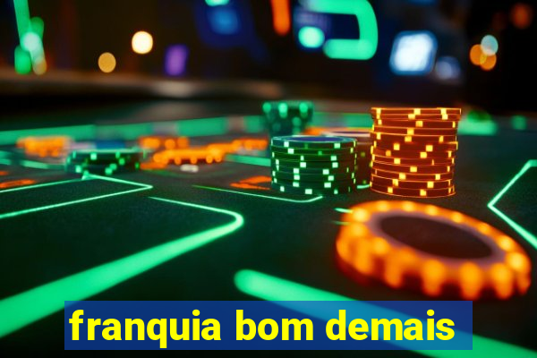 franquia bom demais