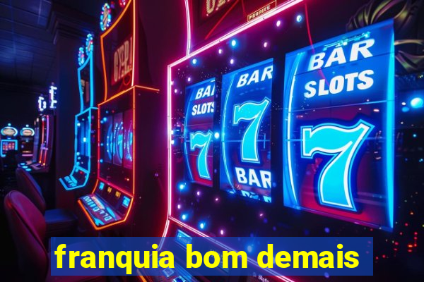 franquia bom demais