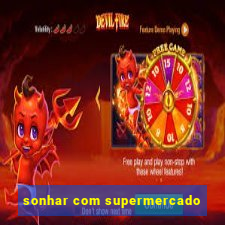 sonhar com supermercado