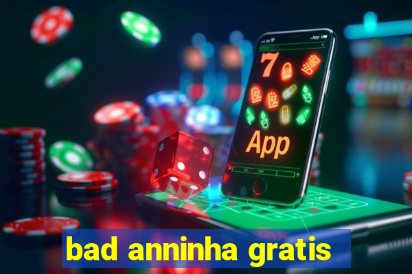 bad anninha gratis
