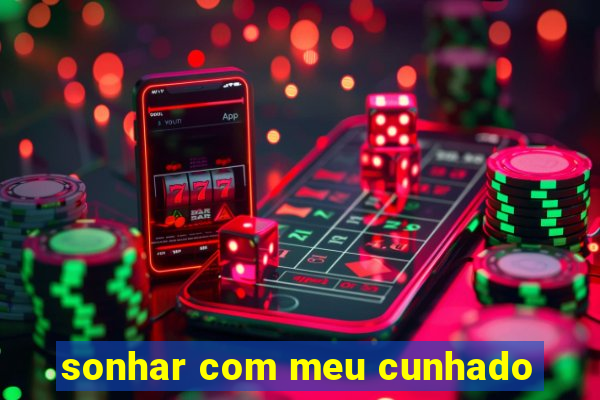 sonhar com meu cunhado