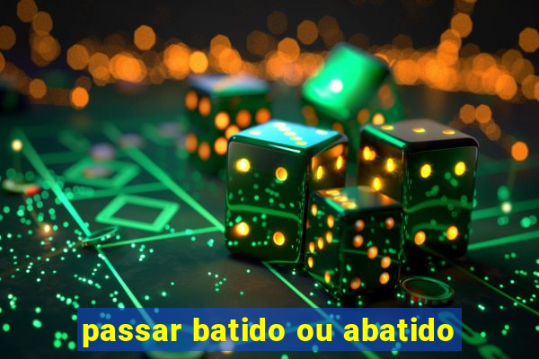 passar batido ou abatido
