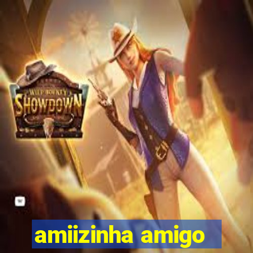 amiizinha amigo
