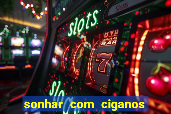 sonhar com ciganos jogo do bicho
