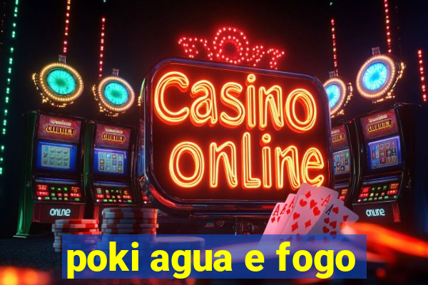 poki agua e fogo