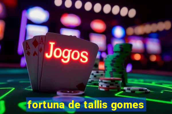 fortuna de tallis gomes