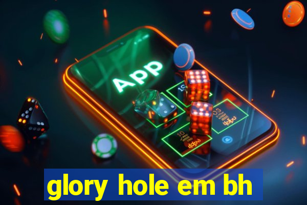 glory hole em bh