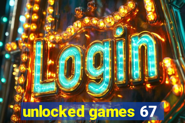 unlocked games 67