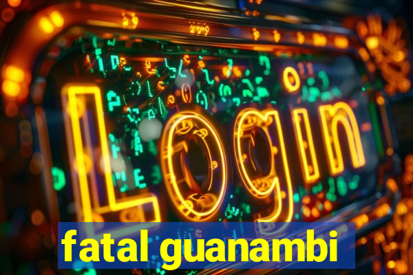 fatal guanambi