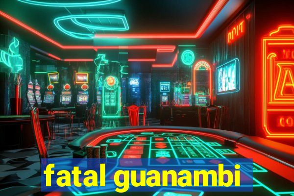 fatal guanambi