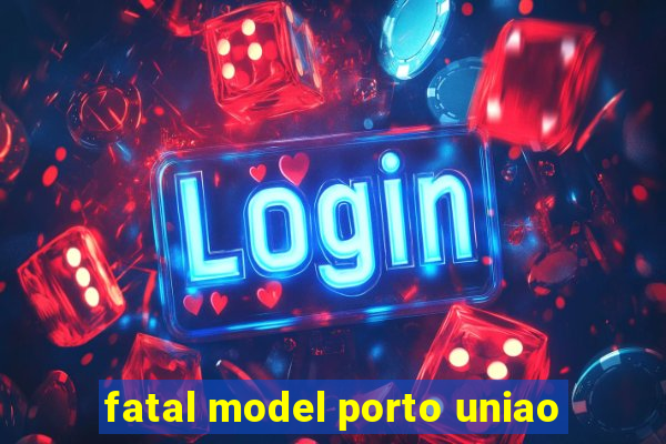 fatal model porto uniao
