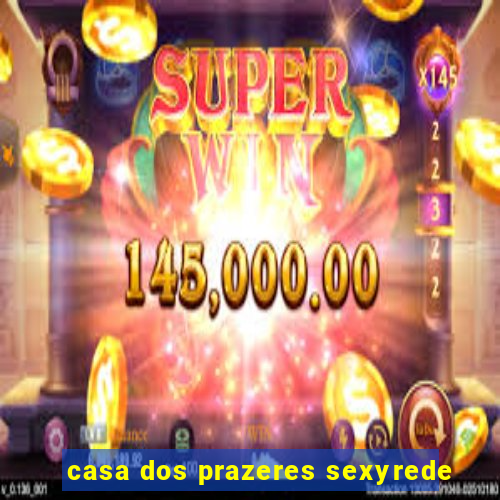 casa dos prazeres sexyrede