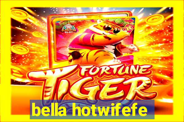 bella hotwifefe