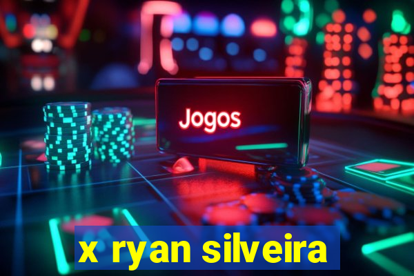 x ryan silveira