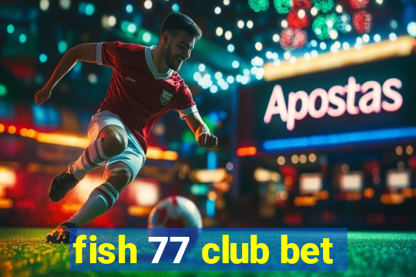 fish 77 club bet