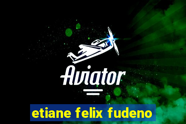 etiane felix fudeno