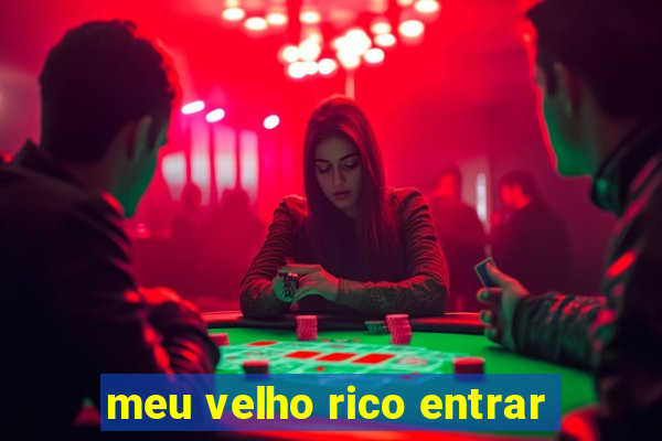 meu velho rico entrar