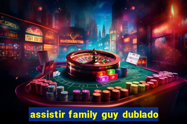 assistir family guy dublado