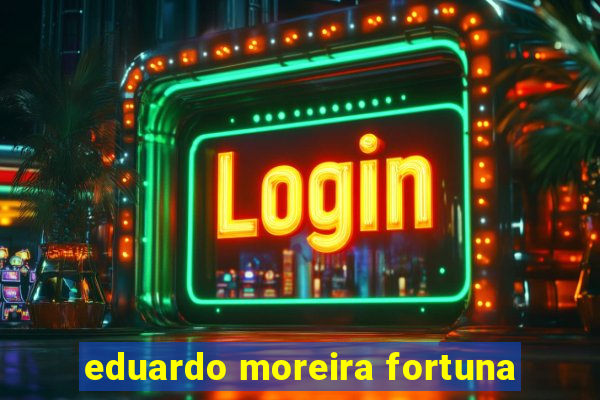 eduardo moreira fortuna