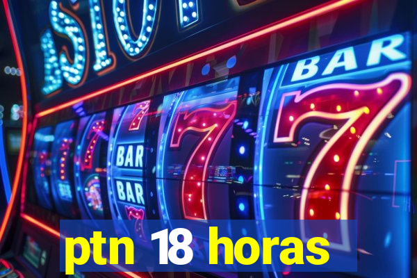 ptn 18 horas