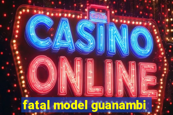 fatal model guanambi
