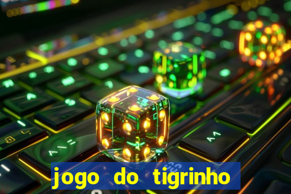 jogo do tigrinho que ganha dinheiro no cadastro