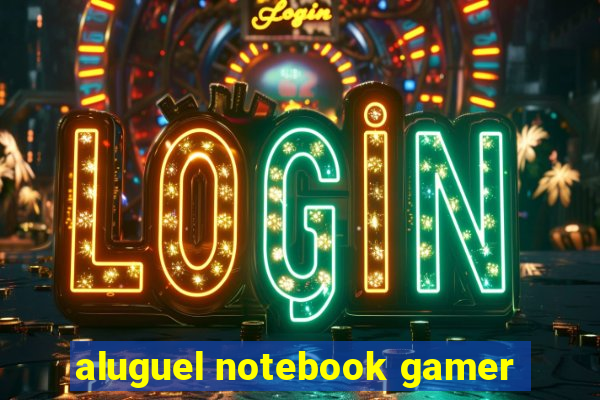 aluguel notebook gamer