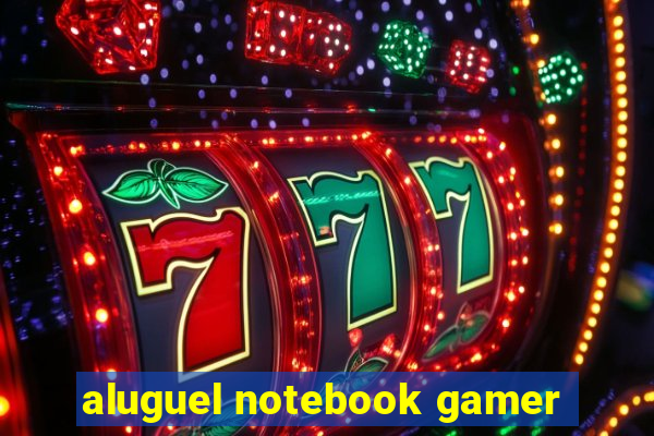aluguel notebook gamer