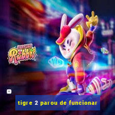 tigre 2 parou de funcionar