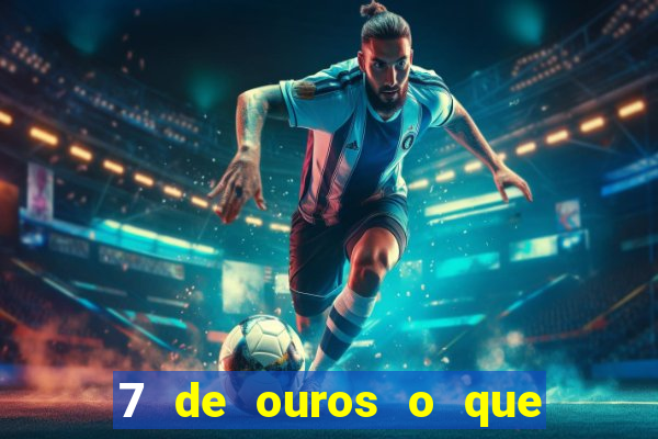 7 de ouros o que ele sente por mim
