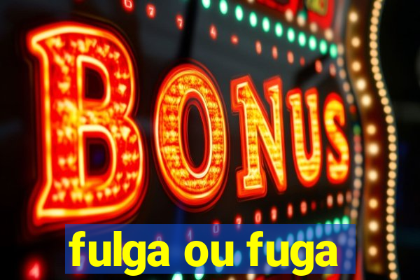fulga ou fuga