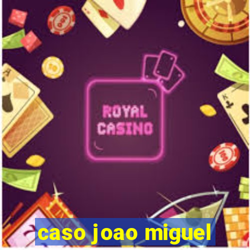 caso joao miguel