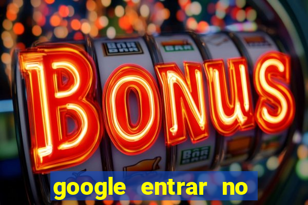 google entrar no jogo de c****