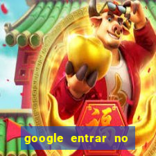 google entrar no jogo de c****