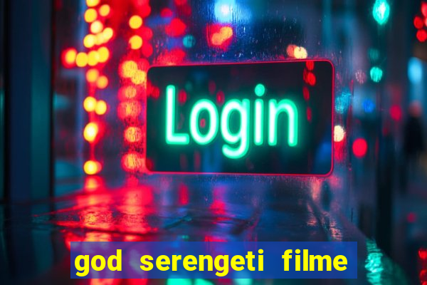 god serengeti filme completo dublado online