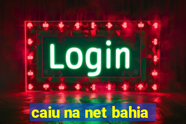 caiu na net bahia